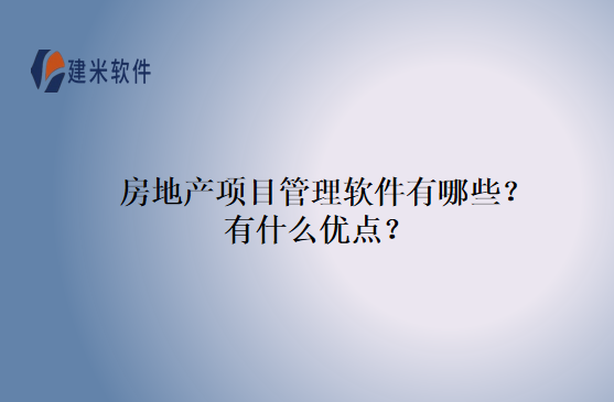 房地产项目管理软件有哪些？有什么优点？