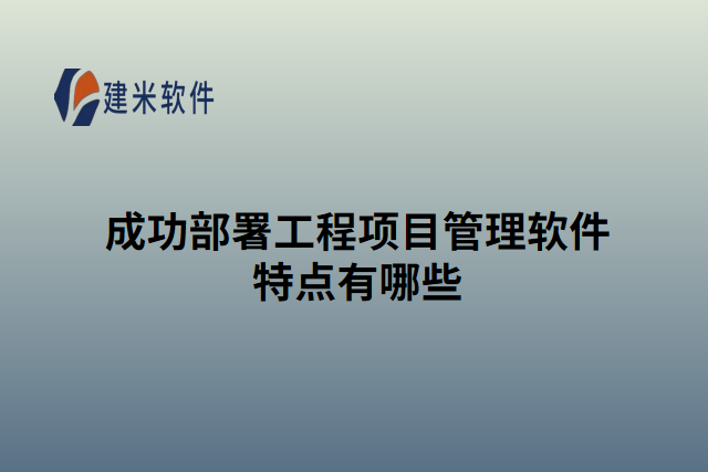 成功部署工程项目管理软件特点有哪些