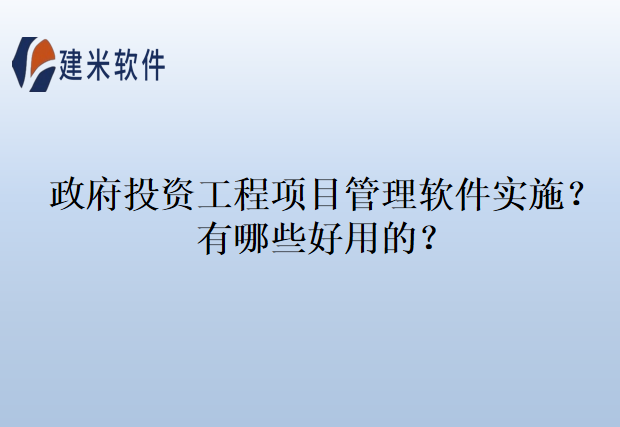 政府投资工程项目管理软件实施？有哪些好用的？