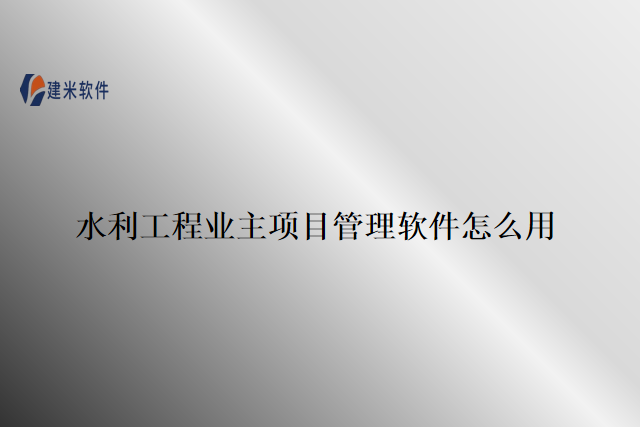 水利工程业主项目管理软件怎么用