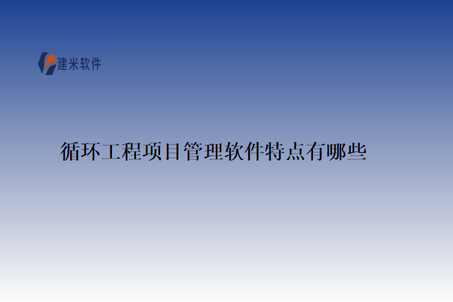 循环工程项目管理软件特点有哪些