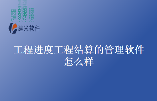 工程进度工程结算的管理软件怎么样