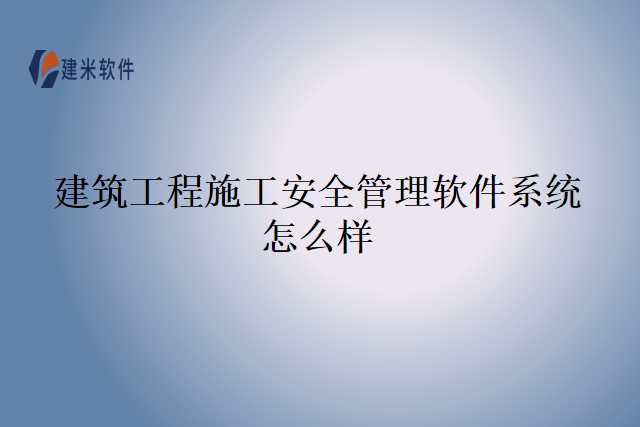 建筑工程施工安全管理软件系统怎么样