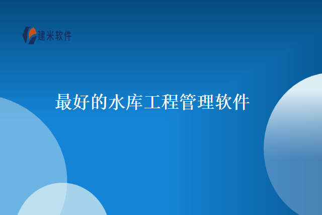 最好的水库工程管理软件