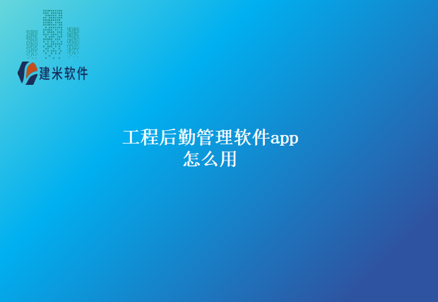 工程后勤管理软件app怎么用