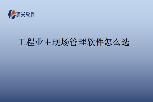 工程业主现场管理软件怎么选