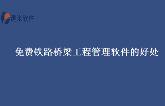 免费铁路桥梁工程管理软件的好处