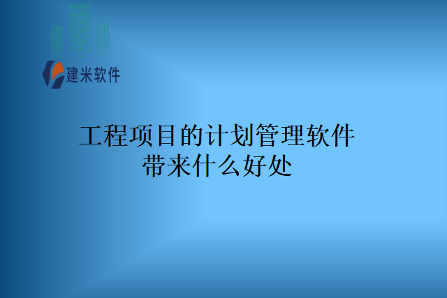 工程项目的计划管理软件带来什么好处
