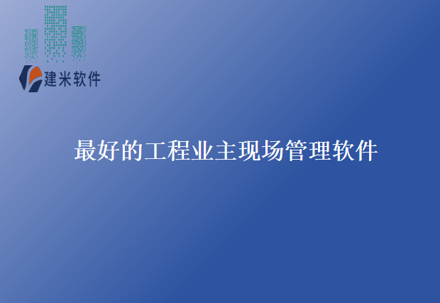 最好的工程业主现场管理软件
