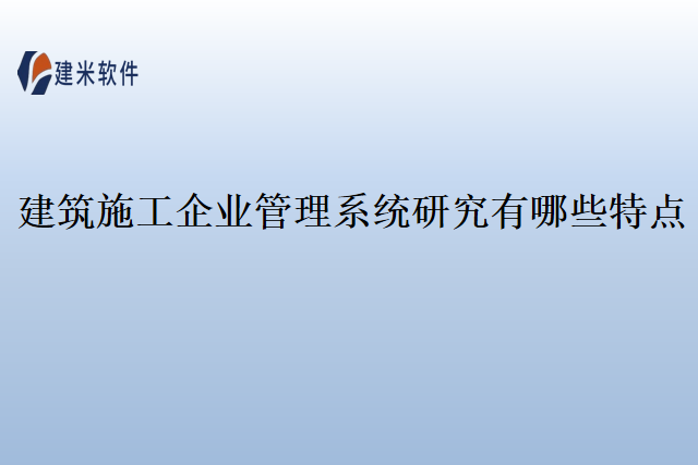 建筑施工企业管理系统研究有哪些特点