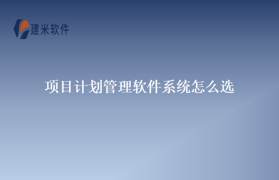 项目计划管理软件系统怎么选