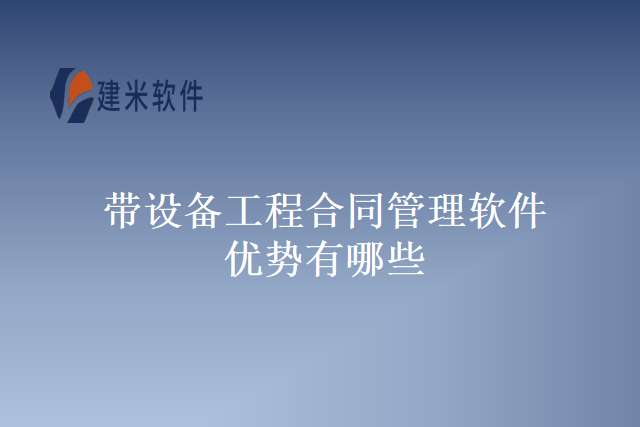 带设备工程合同管理软件优势有哪些