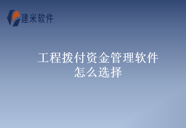 工程拨付资金管理软件怎么选择