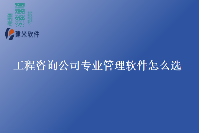 工程咨询公司专业管理软件怎么选