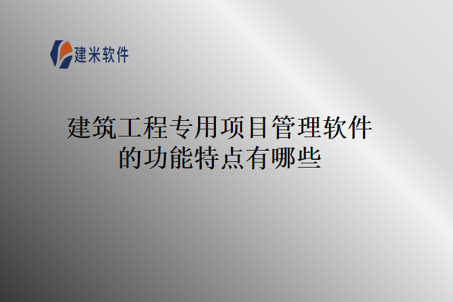 建筑工程专用项目管理软件的功能特点有哪些
