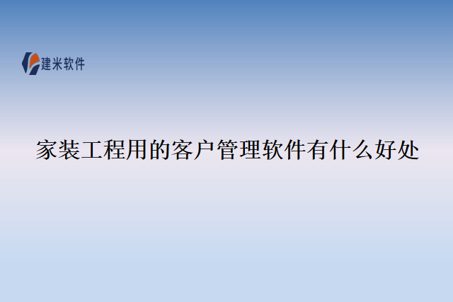 家装工程用的客户管理软件有什么好处