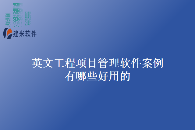 英文工程项目管理软件案例有哪些好用的