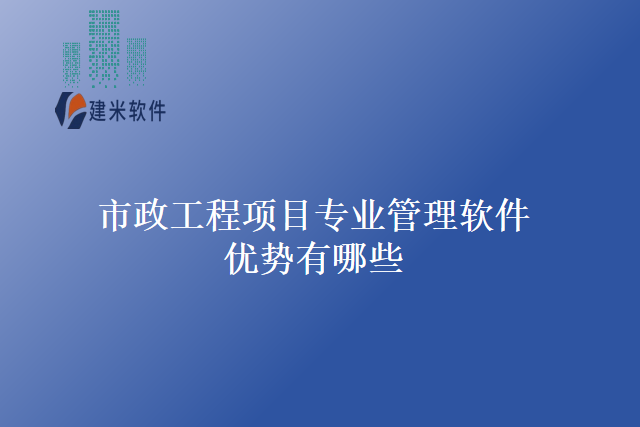 市政工程项目专业管理软件优势有哪些