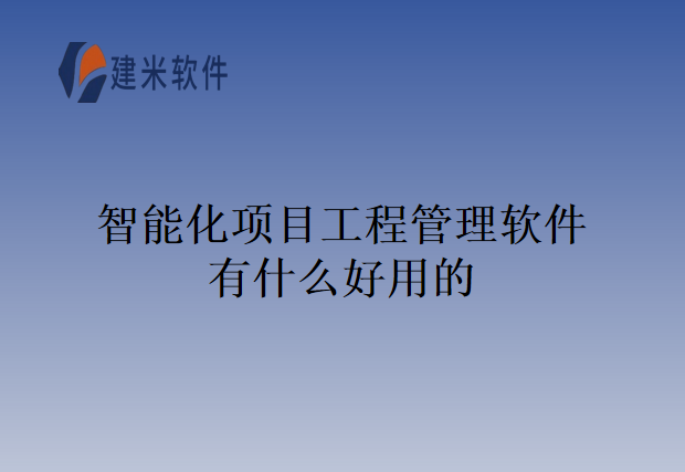 智能化项目工程管理软件有什么好用的