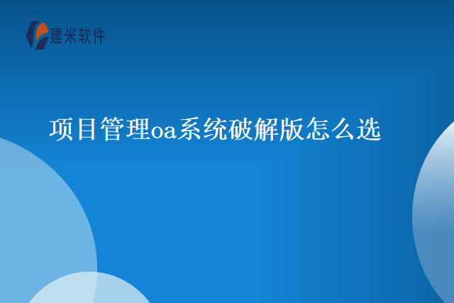 项目管理oa系统破解版怎么选