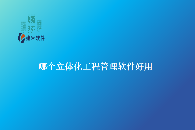 哪个 立体化工程管理软件 好用