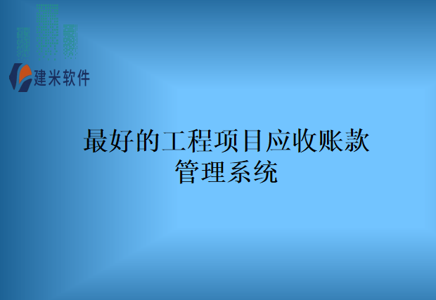 最好的工程项目应收账款管理系统