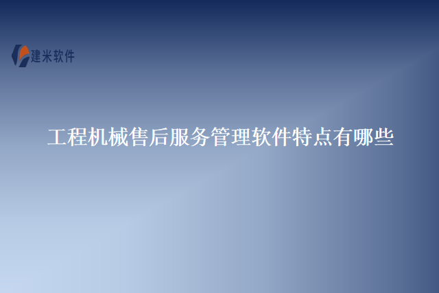 工程机械售后服务管理软件特点有哪些