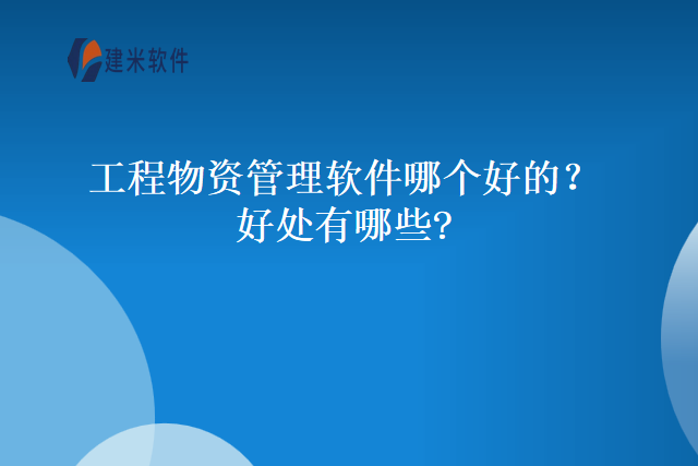 工程物资管理软件哪个好的好处有哪些