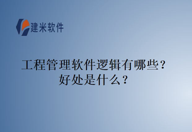 工程管理软件逻辑有哪些？好处是什么？