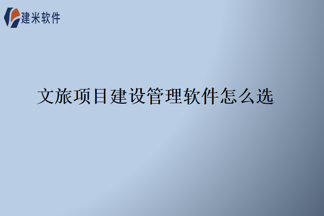 文旅项目建设管理软件怎么选