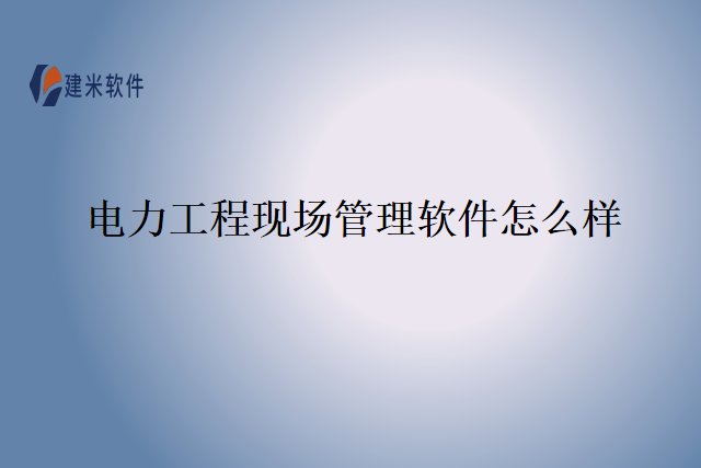 电力工程现场管理软件怎么样