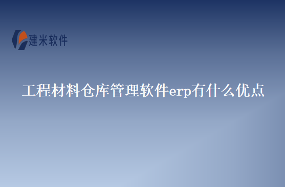 工程材料仓库管理软件erp有什么优点