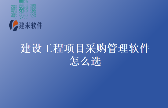 建设工程项目采购管理软件怎么选