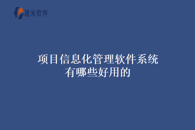 项目信息化管理软件系统有哪些好用的？