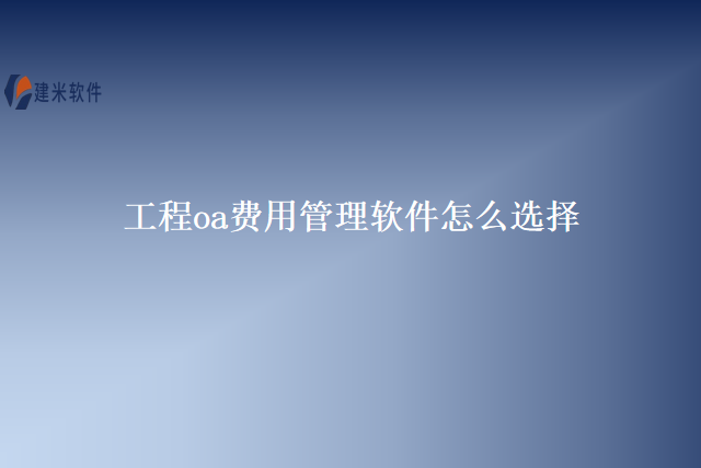 工程oa费用管理软件怎么选择