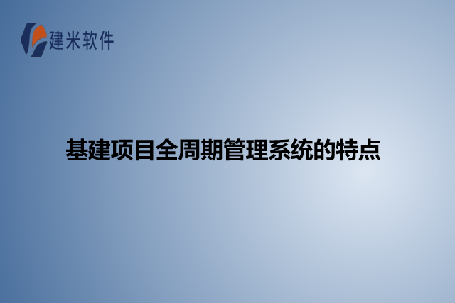 基建项目全周期管理系统的特点