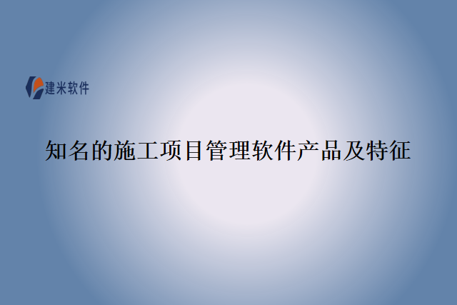 知名的施工项目管理软件产品及特征