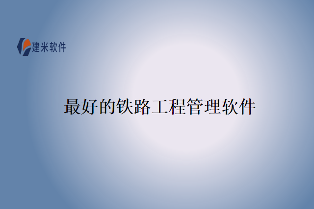 最好的铁路工程管理软件