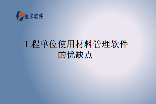 工程单位使用材料管理软件的优缺点