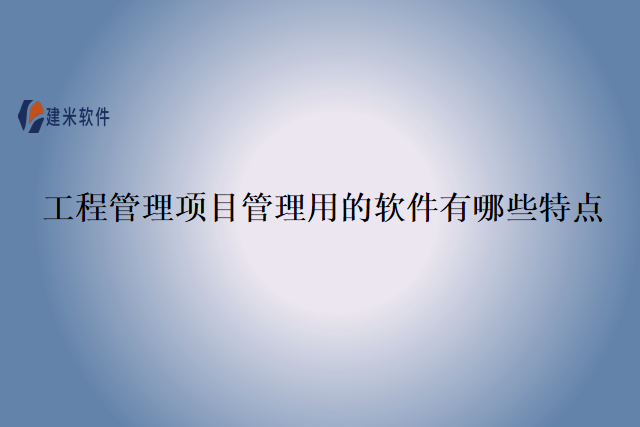 工程管理项目管理用的软件有哪些特点