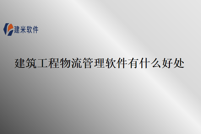 建筑工程物流管理软件有什么好处