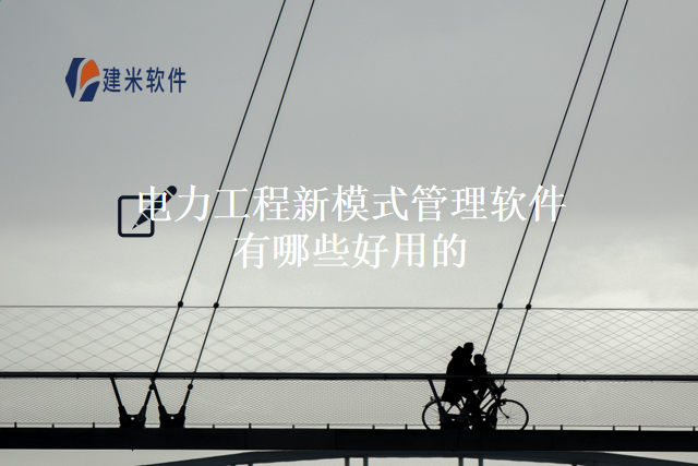 电力工程新模式管理软件有哪些好用的