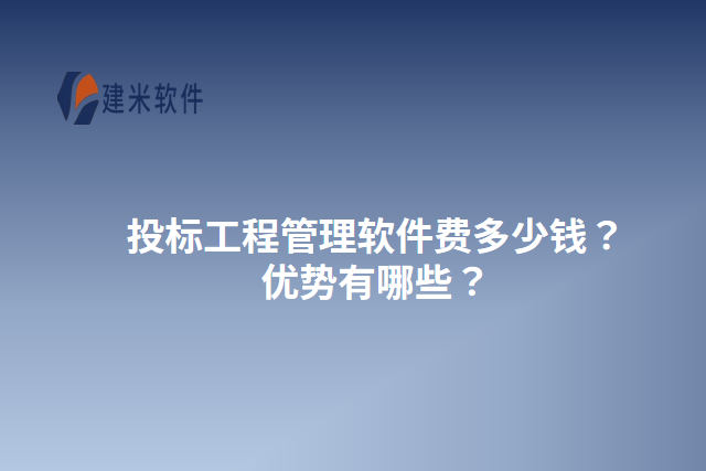 投标工程管理软件费多少钱？优势有哪些？