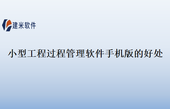 小型工程过程管理软件手机版的好处