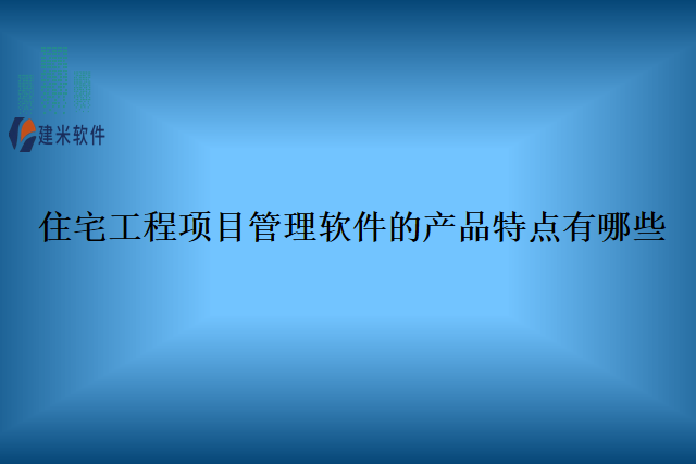 住宅工程项目管理软件的产品特点有哪些