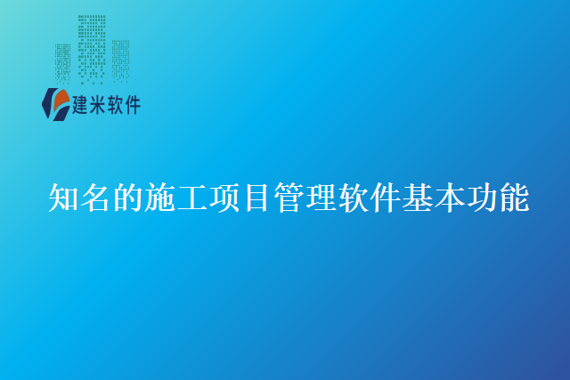 知名的施工项目管理软件基本功能