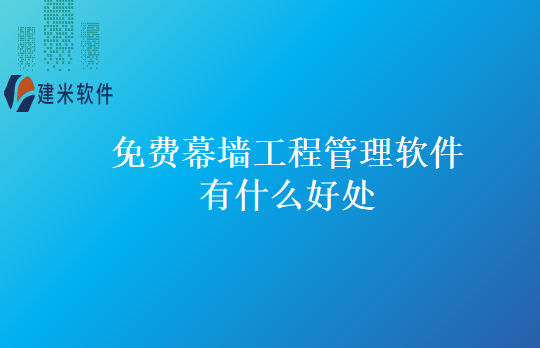 免费幕墙工程管理软件有什么好处