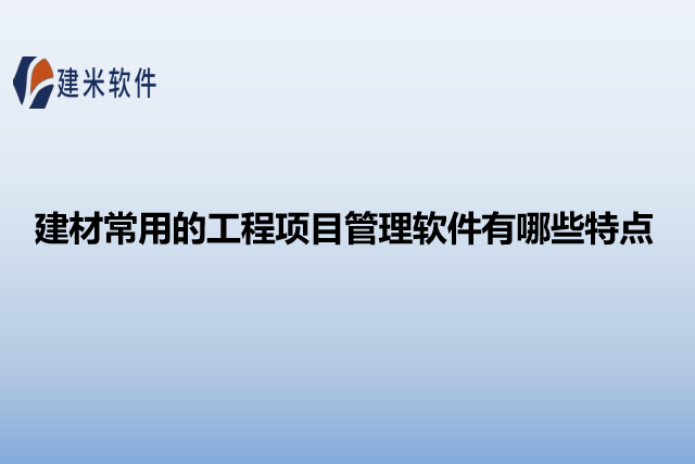 建材常用的工程项目管理软件有哪些特点