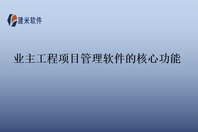 业主工程项目管理软件的核心功能