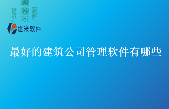 最好的建筑公司管理软件有哪些